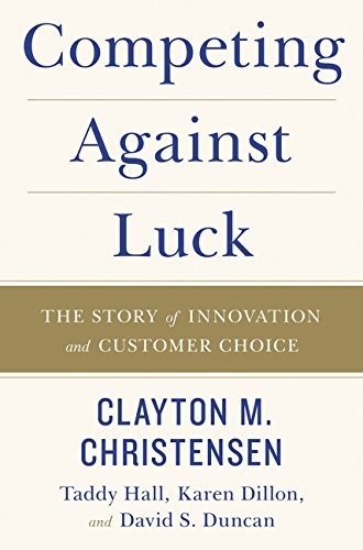 Competing Against Luck: The Story of Innovation and Customer Choice Clayton M Christensen Book Cover