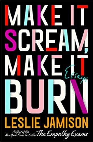 Make It Scream, Make It Burn: Essays Leslie Jamison Book Cover
