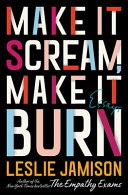 Make It Scream, Make It Burn Leslie Jamison Book Cover