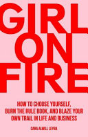 Girl On Fire: How to Choose Yourself, Burn the Rule Book, and Blaze Your Own Trail in Life and Business Cara Alwill Leyba Book Cover