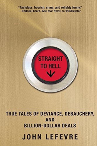 Straight to Hell: True Tales of Deviance, Debauchery, and Billion-Dollar Deals John LeFevre Book Cover