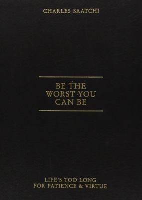 Be The Worst You Can Be Lifes Too Long For Patience And Virtue Saatchi Charles Book Cover