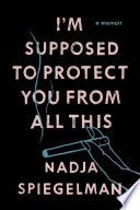 I'm Supposed to Protect You from All This Nadja Spiegelman Book Cover