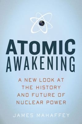 Atomic Awakening A New Look At The History And Future Of Nuclear Power James Mahaffey Book Cover