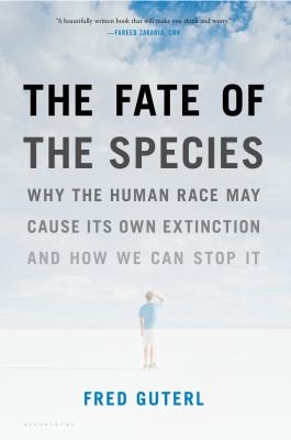 The Fate Of The Species Why The Human Race May Cause Its Own Extinction And How We Can Stop It Fred Guterl Book Cover