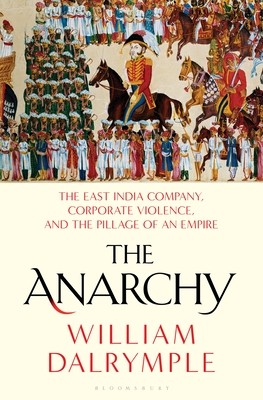 The Anarchy: The East India Company, Corporate Violence, and the Pillage of an Empire William Dalrymple Book Cover
