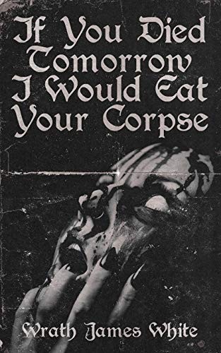 If You Died Tomorrow I Would Eat Your Corpse Wrath  James White Book Cover