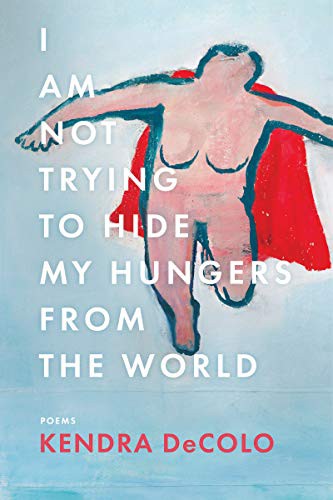 I Am Not Trying to Hide My Hungers from the World Kendra DeColo Book Cover