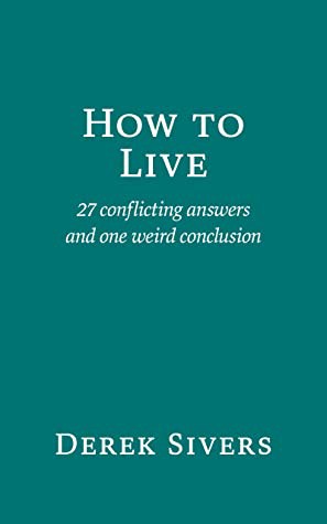 How to Live: 27 Conflicting Answers and One Weird Conclusion Derek Sivers Book Cover