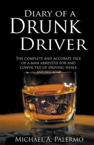 Diary of a Drunk Driver: The Complete and Accurate Tale of a Man Arrested For and Convicted of Driving While Intoxicated Michael Palermo Book Cover