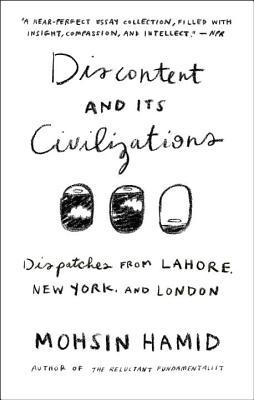 Discontent and its Civilizations: Dispatches from Lahore, New York, and London Mohsin Hamid Book Cover