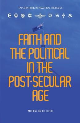 Faith and the Political in a Post Secular Age Anthony Maher Book Cover