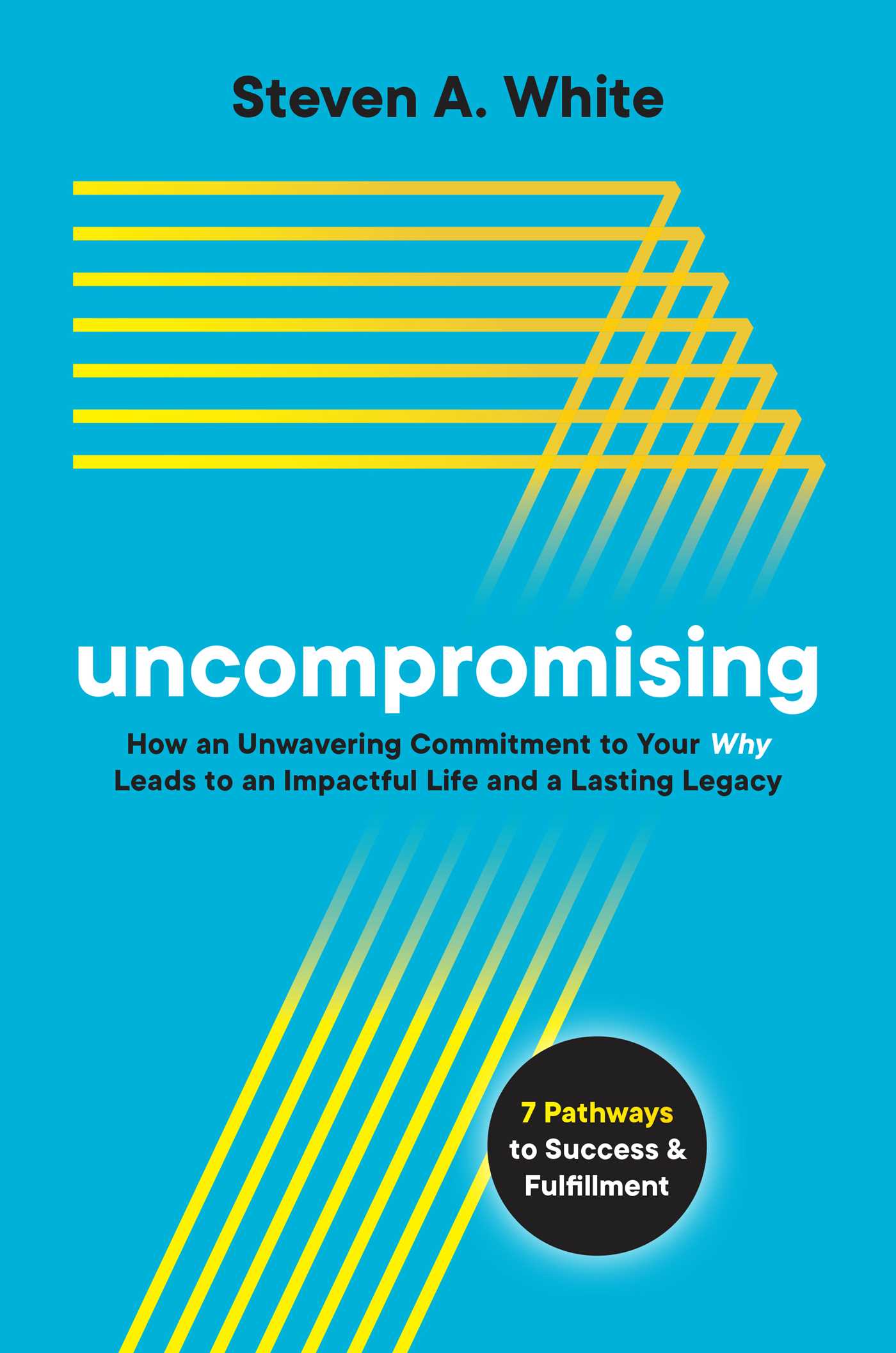 Uncompromising: How an Unwavering Commitment to Your Why Leads to an Impactful Life and a Lasting Legacy Steven A. White Book Cover